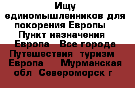 Ищу единомышленников для покорения Европы. › Пункт назначения ­ Европа - Все города Путешествия, туризм » Европа   . Мурманская обл.,Североморск г.